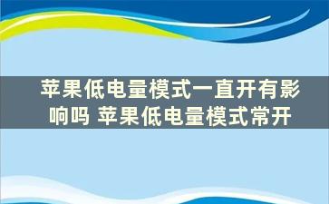 苹果低电量模式一直开有影响吗 苹果低电量模式常开